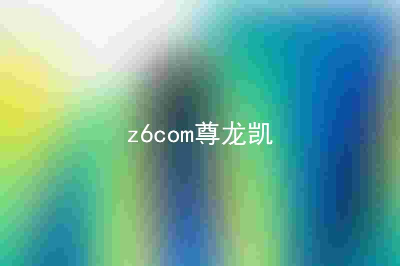 z6com尊龙凯