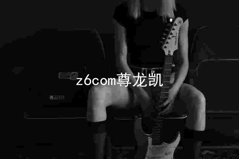 z6com尊龙凯